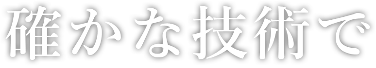 確かな技術で