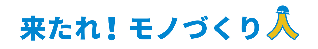 来たれ！モノづくり人